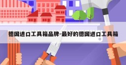 德国进口工具箱品牌-最好的德国进口工具箱