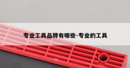专业工具品牌有哪些-专业的工具
