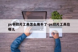ps中切片工具怎么用不了-ps切片工具在哪儿