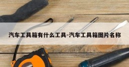 汽车工具箱有什么工具-汽车工具箱图片名称