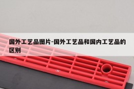 国外工艺品图片-国外工艺品和国内工艺品的区别