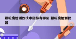 颗粒度检测仪技术指标有哪些-颗粒度检测仪器