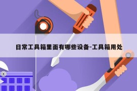 日常工具箱里面有哪些设备-工具箱用处