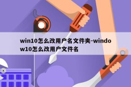 win10怎么改用户名文件夹-window10怎么改用户文件名
