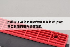 ps修补工具怎么用吸管填充颜色呢-ps吸管工具如何填充局部颜色