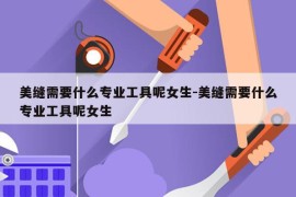 美缝需要什么专业工具呢女生-美缝需要什么专业工具呢女生