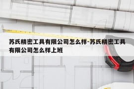 苏氏精密工具有限公司怎么样-苏氏精密工具有限公司怎么样上班
