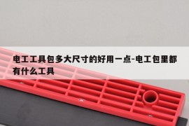 电工工具包多大尺寸的好用一点-电工包里都有什么工具