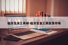 临沂五金工具城-临沂五金工具批发市场