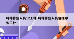 特种作业人员12工种-特种作业人员包括哪些工种