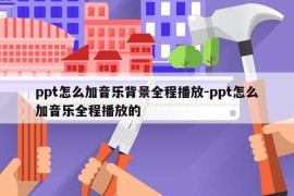 ppt怎么加音乐背景全程播放-ppt怎么加音乐全程播放的