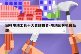 园林电动工具十大名牌排名-电动园林机械品牌