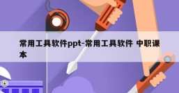 常用工具软件ppt-常用工具软件 中职课本