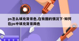 ps怎么填充背景色,在有图的情况下-如何在ps中填充背景颜色