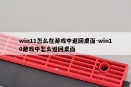 win11怎么在游戏中返回桌面-win10游戏中怎么返回桌面