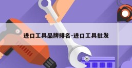 进口工具品牌排名-进口工具批发