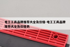 电工工具品牌推荐大全及价格-电工工具品牌推荐大全及价格表