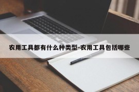 农用工具都有什么种类型-农用工具包括哪些