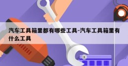 汽车工具箱里都有哪些工具-汽车工具箱里有什么工具