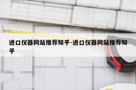进口仪器网站推荐知乎-进口仪器网站推荐知乎