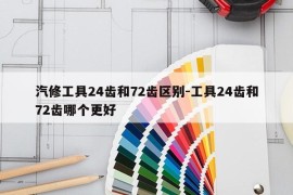 汽修工具24齿和72齿区别-工具24齿和72齿哪个更好
