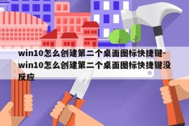 win10怎么创建第二个桌面图标快捷键-win10怎么创建第二个桌面图标快捷键没反应