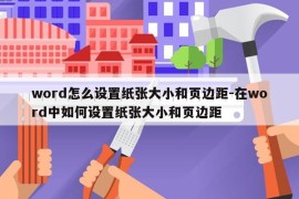 word怎么设置纸张大小和页边距-在word中如何设置纸张大小和页边距