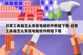日常工具箱怎么安装电脑软件教程下载-日常工具箱怎么安装电脑软件教程下载