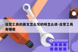 日常工具的英文怎么写的呀怎么读-日常工具有哪些