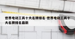 世界电动工具十大名牌排名-世界电动工具十大名牌排名最新