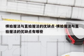 横拍握法与直拍握法的优缺点-横拍握法与直拍握法的优缺点有哪些