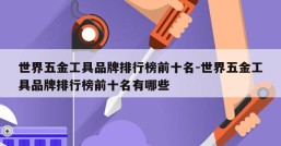 世界五金工具品牌排行榜前十名-世界五金工具品牌排行榜前十名有哪些