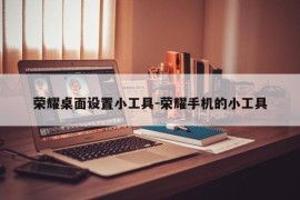 荣耀桌面设置小工具-荣耀手机的小工具