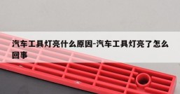 汽车工具灯亮什么原因-汽车工具灯亮了怎么回事
