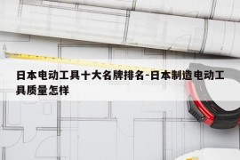 日本电动工具十大名牌排名-日本制造电动工具质量怎样