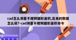 cad怎么测量不规则图形面积,出来的数据怎么读?-cad测量不规则图形面积命令
