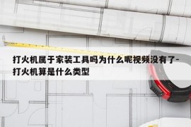 打火机属于家装工具吗为什么呢视频没有了-打火机算是什么类型