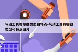 气动工具有哪些类型和特点-气动工具有哪些类型和特点图片