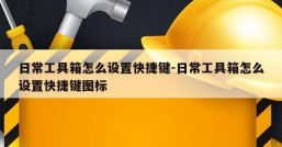 日常工具箱怎么设置快捷键-日常工具箱怎么设置快捷键图标