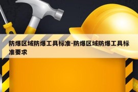 防爆区域防爆工具标准-防爆区域防爆工具标准要求