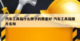 汽车工具箱什么牌子的质量好-汽车工具箱图片名称