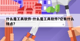 什么是工具软件-什么是工具软件?它有什么特点?