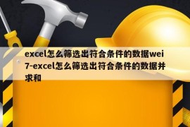 excel怎么筛选出符合条件的数据wei7-excel怎么筛选出符合条件的数据并求和