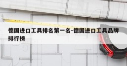 德国进口工具排名第一名-德国进口工具品牌排行榜