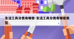 生活工具分类有哪些-生活工具分类有哪些类型