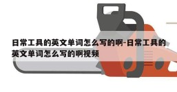 日常工具的英文单词怎么写的啊-日常工具的英文单词怎么写的啊视频