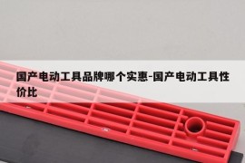 国产电动工具品牌哪个实惠-国产电动工具性价比