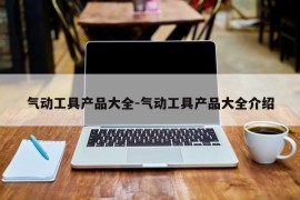 气动工具产品大全-气动工具产品大全介绍