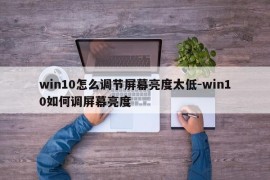 win10怎么调节屏幕亮度太低-win10如何调屏幕亮度