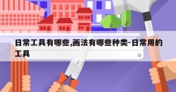 日常工具有哪些,画法有哪些种类-日常用的工具